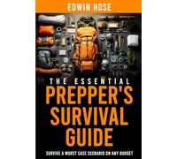 The Essential Prepper's Survival Guide: Survive A Worst Case Scenario On Any Budget - The Only Book You Need On Stockpiling, Canning, Off Grid Living, ... Food, and Water For Unstoppable Survival