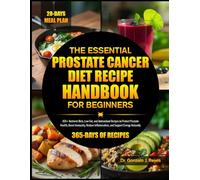 THE ESSENTIAL PROSTATE CANCER DIET RECIPE HANDBOOK FOR BEGINNERS: 450+ Nutrient-Rich, Low-Fat, and Antioxidant Recipes to Protect Prostate Health, ... Inflammation, and Support Energy Naturally