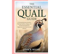 The Essential Quail Guide: A Comprehensive Guide to Raising Healthy, Happy, and Productive Quail for Beginners and Experienced Owners