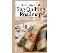 The Essential Rag Quilting Roadmap: A Beginner’s Step-by-Step Guide to Creating Cozy Handmade Quilts Fabric Scrap Projects and Timeless Comfort