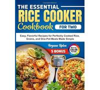The Essential Rice Cooker Cookbook For Two: Easy, Flavorful Recipes for Perfectly Cooked Rice, Grains, and One-Pot Meals Made Simple