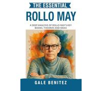 The Essential Rollo May: A Deep Analysis Of Rollo May's Key Books, Theories and Ideas: Existential Psychology, Anxiety, Freedom & the Human Condition for Clinical Practice, Students & Exams