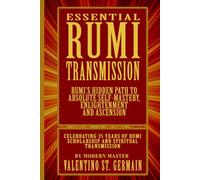 The Essential Rumi Transmission: Rumi’s Hidden Path to Absolute Self-Mastery, Enlightenment and Ascension