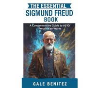The Essential Sigmund Freud: A Comprehensive Guide to All Of Freud’s Key Works