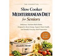 The Essential Slow Cooker Mediterranean Diet for Seniors: Delicious, nutrient-rich dishes designed to boost energy, support heart health, and simplify everyday meal preparation