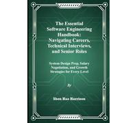 The Essential Software Engineering Handbook: Navigating Careers, Technical Interviews, and Senior Roles: System Design Prep, Salary Negotiation, and Growth Strategies for Every Level