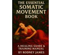 The Essential Somatic Movement Book: A Healing Guide And Training Manual