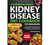 THE ESSENTIAL STAGE 5 KIDNEY DISEASE DIET COOKBOOK FOR BEGINNERS: The Complete Beginner’s Guide to Stage 5 Kidney Disease Cooking: Kidney-Friendly ... Basics, and Practical Meal Solutions
