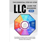 The Essential Step-By-Step LLC Guide For Beginners 2025: Everything You Need to Know to Launch Smart, Grow Strong and Manage Your Limited Liability Company with Confidence.
