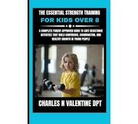 The Essential Strength Training For Kids Over 8: A Complete Parent-Approved Guide to Safe Resistance Activities That Build Confidence, Coordination, and Healthy Growth in Young People