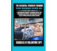 The Essential Strength Training For Women Over 60: A Comprehensive Roadmap to Enhancing Muscle Tone, Maintaining Bone Density, and Promoting Lifelong Vitality Through Targeted Exercise Routines