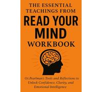 The Essential Teachings from Read Your Mind Workbook: Oz Pearlman’s Tools and Reflections to Unlock Confidence, Clarity, and Emotional Intelligence