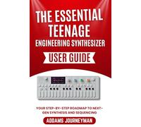 THE ESSENTIAL TEENAGE ENGINEERING SYNTHESIZER USER GUIDE 2025-2026: Your Step-by-Step Roadmap to Next-Gen Synthesis and Sequencing