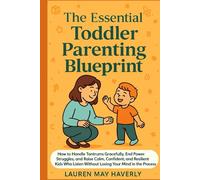 The Essential Toddler Parenting Blueprint: How to Handle Tantrums Gracefully, End Power Struggles, and Raise Calm, Confident, and Resilient Kids Who Listen Without Losing Your Mind in the Process.