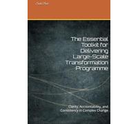 The Essential Toolkit for Delivering Large-Scale Transformation Programme: Clarity, Accountability, and Consistency in Complex Change