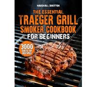 The Essential Traeger Grill & Smoker Cookbook for Beginners: Master Wood-Pellet Cooking, Smoke Quality, Heat Stability & Flavor Control | Stand Out as the Grill Master Your Neighborhood Trusts