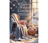 The Essential Whispers of Winter Crochet: A Delightful Pattern Collection to Create Cozy Blankets, Wearables, and Decorative Pieces for the Season Ahead