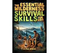 The Essential Wilderness Survival Skills for Kids: A Complete Guide to Fire Starting, Shelter Building, Camping, Finding Water, First Aid, Emergency ... Self-Reliance and a Love for Nature
