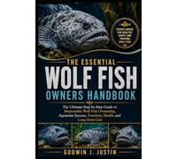 THE ESSENTIAL WOLF FISH OWNERS HANDBOOK: The Ultimate Step-by-Step Guide to Responsible Wolf Fish Ownership, Aquarium Success, Nutrition, Health, and Long-Term Care