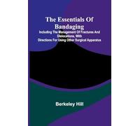 The Essentials Of Bandaging; Including The Management Of Fractures And Dislocations, With Directions For Using Other Surgical Apparatus