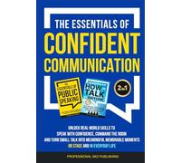 The Essentials of Confident Communication: Unlock Real-World Skills to Speak with Confidence, Command the Room, and Turn Small Talk into Meaningful, Memorable Moments - On Stage and In Everyday Life