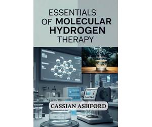 THE ESSENTIALS OF MOLECULAR HYDROGEN THERAPY: Science-Based Insights And Practical Strategies For Health Improvement