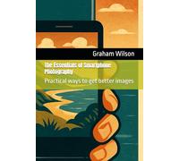 The Essentials of Smartphone Photography: Practical ways to get better images