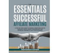 THE ESSENTIALS OF SUCCESSFUL AFFILIATE MARKETING: A STEP-BY-STEP GUIDE TO CHOOSE A PROFITABLE NICHE, INCREASE TRAFFIC, BOOST CONVERSIONS, AND ESTABLISH CREDIBILITY WITH YOUR AUDIENCE