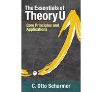 The Essentials of Theory U: Core Principles and Applications [Lingua inglese]