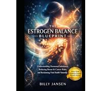 The Estrogen Balance Blueprint: Understanding Hormonal Imbalance, Reducing Breast & Cancer Risks, and Reclaiming Vital Health Naturally