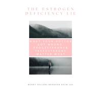 The Estrogen Deficiency Lie: What Your Doctor Got Wrong: Progesterone & Testosterone Matter Most