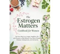 The Estrogen Matters Cookbook for Women: Eat Your Way to a Longer, Healthier Life with Recipes to Help Reduce Your Risk of Heart Disease, Osteoporosis, and Dementia.