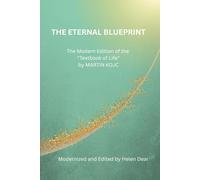 THE ETERNAL BLUEPRINT The Modern Edition of the "Textbook of Life" by MARTIN KOJC: Modernized and Edited by HELEN DEAR Successor and Custodian of the Original Manuscripts