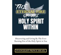 THE ETERNAL FIRE OF THE HOLY SPIRIT WITHIN: Discovering and Living By The Ever-Burning Fire of the Holy Spirit in You