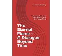 The Eternal Flame - A Dialogue Beyond Time: A Timeless Debate on Truth, Suffering, and the Human Spirit