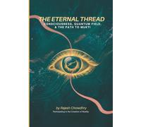 The Eternal Thread: Consciousness, Quantum Field, & The Path to Mukti: Blending Quantum Physics, Indian Philosophy, and the Journey to Liberation