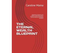 THE ETERNAL WEALTH BLUEPRINT: Engineering Civilization-Level Wealth Through Deep Systems Thinking, Financial Consciousness, and the Architecture of Perpetual Abundance