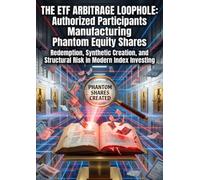 The ETF Arbitrage Loophole: Authorized Participants Manufacturing Phantom Equity Shares: Redemption, Synthetic Creation, and Structural Risk in Modern Index Investing