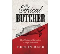 The Ethical Butcher: How Thoughtful Eating Can Change Your World