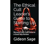 The Ethical Cult Leader’s Guide to Starting Up: Because Even Cults Deserve a Good Yelp Review