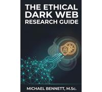 The Ethical Dark Web Research Guide: A Practical Handbook for Safe, Legal, and Responsible Investigation