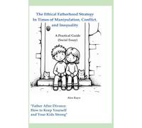 The Ethical Fatherhood Strategy In Times of Manipulation, Conflict, and Inequality: A Practical Guide (Social Essay)
