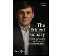 The Ethical Visionary: Shane Curran and the Future of Human Innovation: The True Story of a Modern Mind Shaping the Conscience of Tomorrow’s Technology