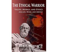The Ethical Warrior: Values, Morals and Ethics - For Life, Work and Service