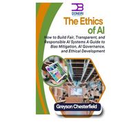 The Ethics of AI: How to Build Fair, Transparent, and Responsible AI Systems A Guide to Bias Mitigation, AI Governance, and Ethical Development