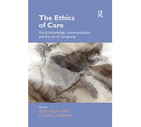 The Ethics of Care: Moral Knowledge, Communication, and the Art of Caregiving