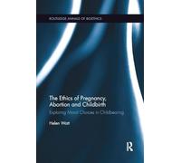 The Ethics of Pregnancy, Abortion and Childbirth: Exploring Moral Choices in Childbearing