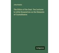 The Ethics of the Dust. Ten Lectures to Little Housewives on the Elements of Crystallizaion