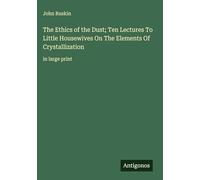 The Ethics of the Dust; Ten Lectures To Little Housewives On The Elements Of Crystallization: in large print