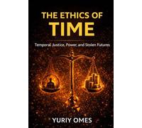 The Ethics of Time: Temporal Justice, Power, and Stolen Futures